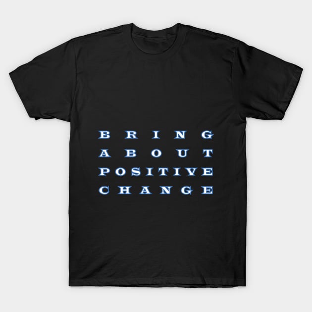 bring about  positive  change T-Shirt by chakibium